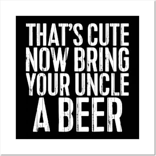 Mens Thats Cute Now Bring Your Uncle A Beer Gift Posters and Art